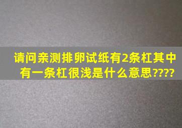 请问亲,测排卵试纸有2条杠,其中有一条杠很浅,是什么意思????