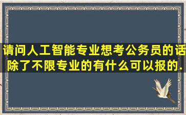 请问人工智能专业想考公务员的话,除了不限专业的,有什么可以报的...