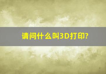 请问什么叫3D打印?