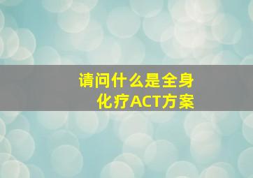 请问什么是全身化疗ACT方案