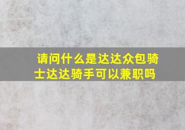 请问什么是达达众包骑士,达达骑手可以兼职吗 