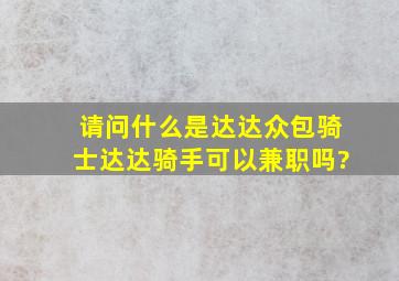 请问什么是达达众包骑士,达达骑手可以兼职吗?