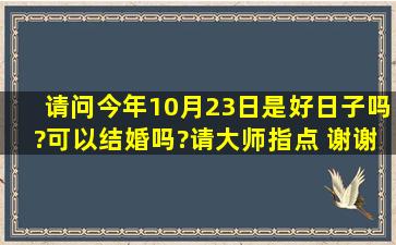 请问今年10月23日是好日子吗?可以结婚吗?请大师指点 谢谢