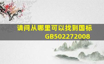 请问从哪里可以找到国标GB502272008