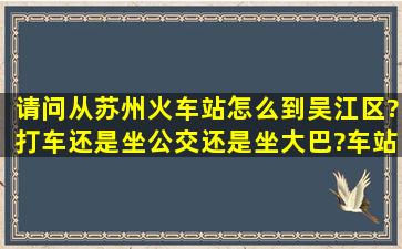 请问从苏州火车站怎么到吴江区?打车还是坐公交还是坐大巴?车站分别