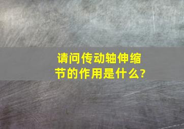 请问传动轴伸缩节的作用是什么?