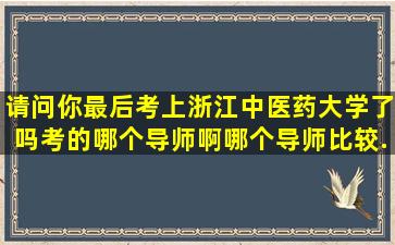 请问你最后考上浙江中医药大学了吗,,,,考的哪个导师啊,,,,哪个导师比较...