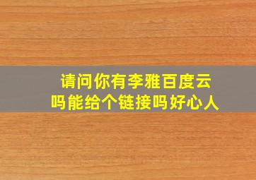 请问你有李雅百度云吗能给个链接吗好心人