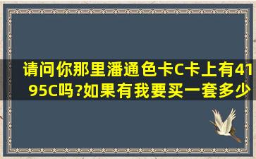 请问你那里潘通色卡C卡上有4195C吗?如果有,我要买一套,多少钱?