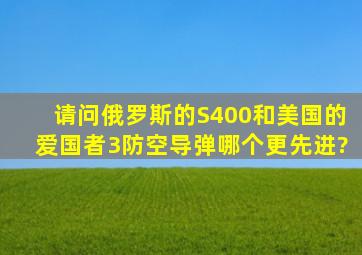 请问俄罗斯的S400和美国的爱国者3防空导弹哪个更先进?