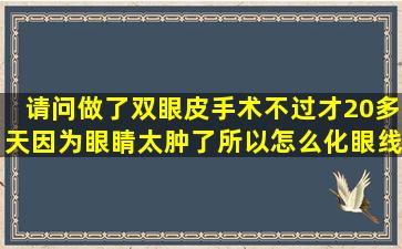 请问做了双眼皮手术,不过才20多天,因为眼睛太肿了,所以怎么化眼线...