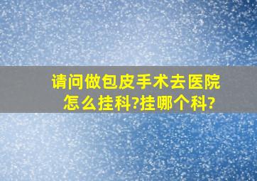 请问做包皮手术去医院怎么挂科?挂哪个科?