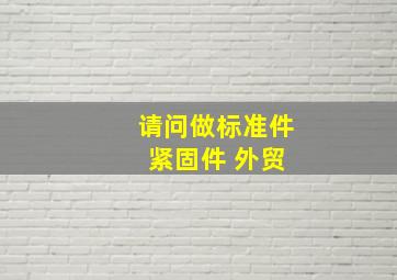 请问做标准件 紧固件 外贸