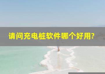 请问充电桩软件哪个好用?