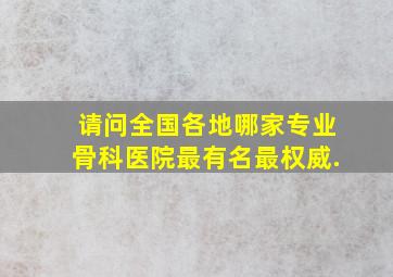 请问全国各地哪家专业骨科医院最有名,最权威.