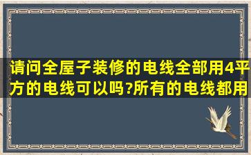 请问全屋子装修的电线,全部用4平方的电线可以吗?所有的电线都用4...