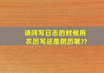 请问写日志的时候,用农历写还是阴历呢??