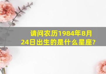 请问农历1984年8月24日出生的是什么星座?