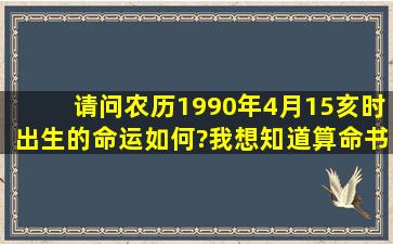 请问农历1990年4月15亥时出生的命运如何?我想知道算命书上是怎么...