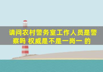 请问农村警务室工作人员是警察吗 权威是不是一岗一 的 