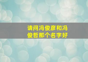 请问冯俊彦和冯俊哲那个名字好