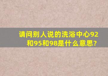 请问别人说的洗浴中心92和95和98是什么意思?