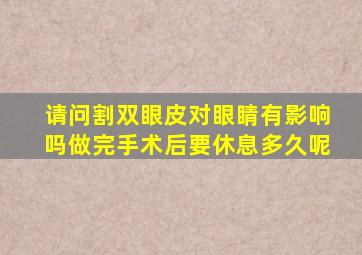 请问割双眼皮对眼睛有影响吗(做完手术后要休息多久呢(