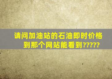 请问加油站的石油即时价格到那个网站能看到?????