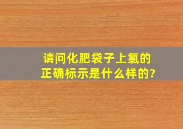 请问化肥袋子上氯的正确标示是什么样的?