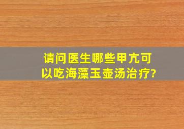 请问医生哪些甲亢可以吃海藻玉壶汤治疗?