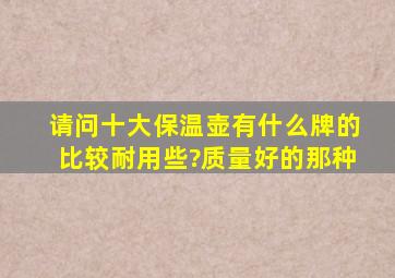 请问十大保温壶有什么牌的比较耐用些?质量好的那种