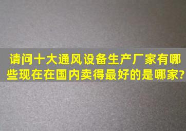 请问十大通风设备生产厂家有哪些,现在在国内卖得最好的是哪家?