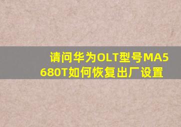 请问华为OLT型号MA5680T如何恢复出厂设置(