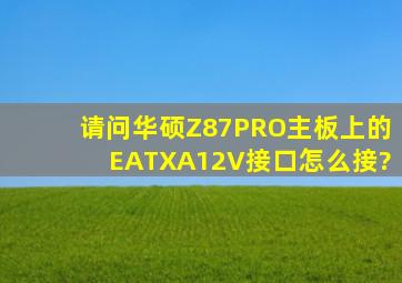 请问华硕Z87PRO主板上的EATXA12V接口怎么接?