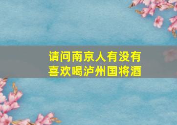 请问南京人有没有喜欢喝泸州国将酒(