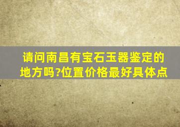 请问南昌有宝石,玉器鉴定的地方吗?位置,价格最好具体点。