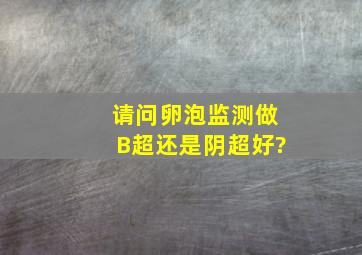 请问卵泡监测做B超还是阴超好?