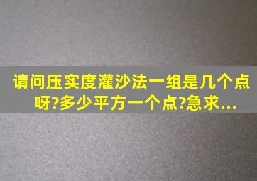 请问压实度(灌沙法)一组是几个点呀?多少平方一个点?急求...