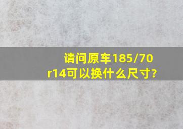 请问原车185/70r14可以换什么尺寸?