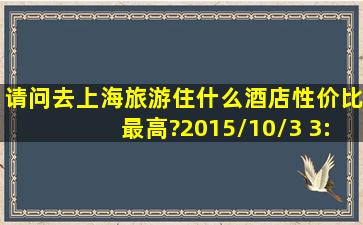 请问去上海旅游住什么酒店性价比最高?2015/10/3 3:29:33