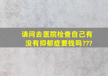 请问去医院检查自己有没有抑郁症要钱吗???