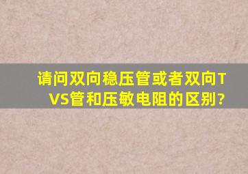 请问双向稳压管(或者双向TVS管)和压敏电阻的区别?