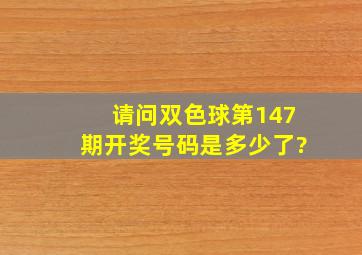 请问双色球第147期开奖号码是多少了?