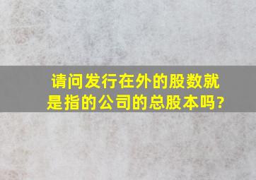 请问发行在外的股数就是指的公司的总股本吗?