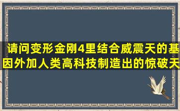 请问变形金刚4里结合威震天的基因外加人类高科技制造出的惊破天和...