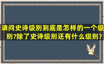 请问史诗级别到底是怎样的一个级别?除了史诗级别还有什么级别?他们...