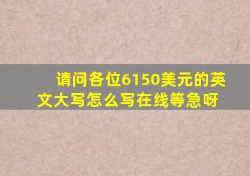 请问各位6150美元的英文大写怎么写,在线等,急呀 