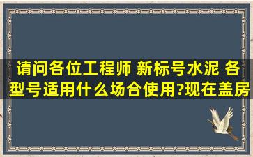 请问各位工程师 新标号水泥 各型号适用什么场合使用?现在盖房子一般...