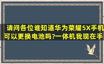 请问各位谁知道华为荣耀5X手机可以更换电池吗?(一体机)我现在手机...