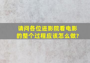 请问各位进影院看电影的整个过程应该怎么做?